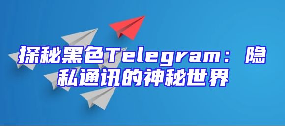 探秘黑色Telegram：隐私通讯的神秘世界
