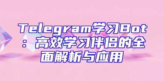 Telegram学习Bot：高效学习伴侣的全面解析与应用