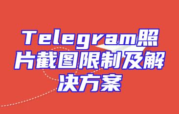 Telegram照片截图限制及解决方案