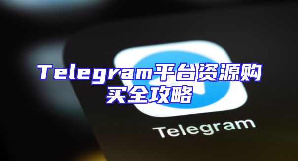 Telegram平台资源购买全攻略