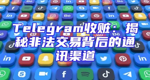 Telegram收赃：揭秘非法交易背后的通讯渠道