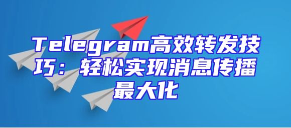 Telegram高效转发技巧：轻松实现消息传播最大化