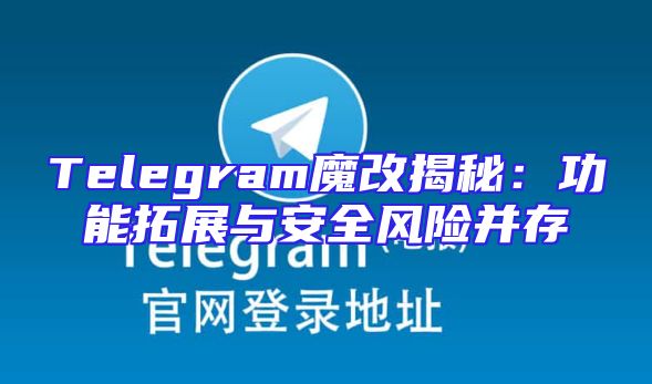 Telegram魔改揭秘：功能拓展与安全风险并存