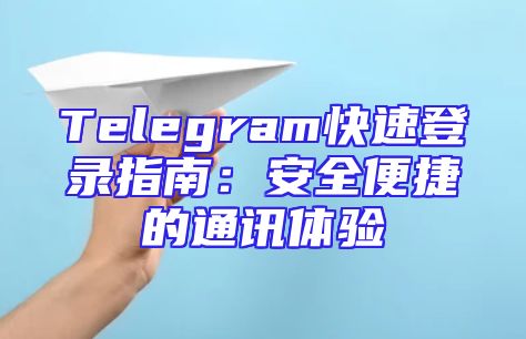 Telegram快速登录指南：安全便捷的通讯体验