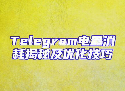 Telegram电量消耗揭秘及优化技巧