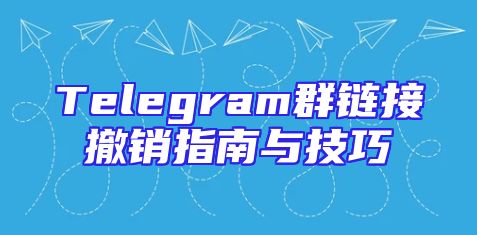 Telegram群链接撤销指南与技巧