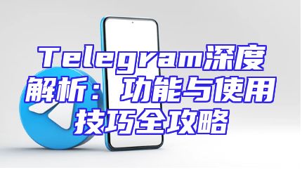 Telegram深度解析：功能与使用技巧全攻略