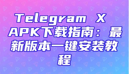 Telegram X APK下载指南：最新版本一键安装教程