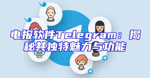 电报软件Telegram：揭秘其独特魅力与功能