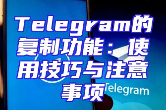 Telegram的复制功能：使用技巧与注意事项