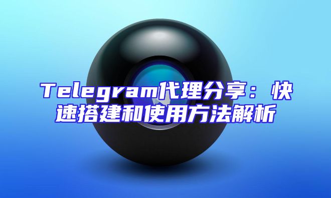 Telegram代理分享：快速搭建和使用方法解析