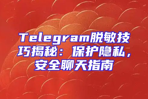 Telegram脱敏技巧揭秘：保护隐私，安全聊天指南