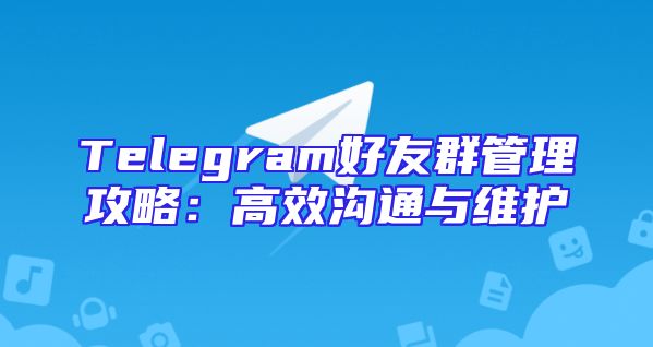 Telegram好友群管理攻略：高效沟通与维护