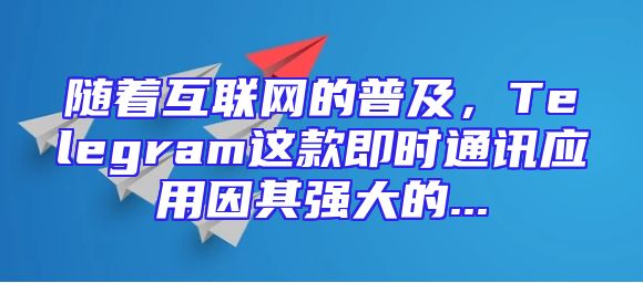 随着互联网的普及，Telegram这款即时通讯应用因其强大的...