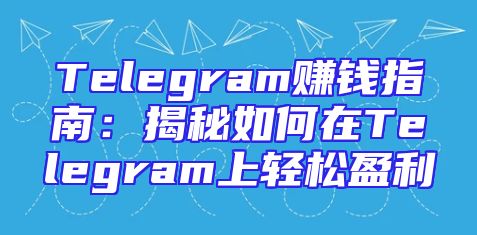 Telegram赚钱指南：揭秘如何在Telegram上轻松盈利