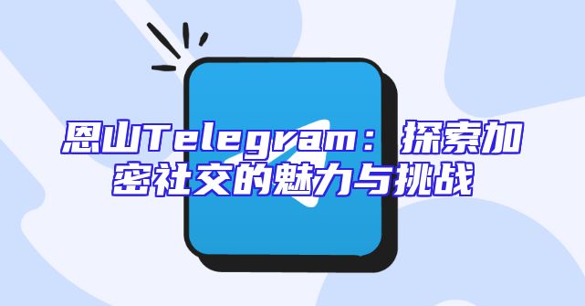 恩山Telegram：探索加密社交的魅力与挑战