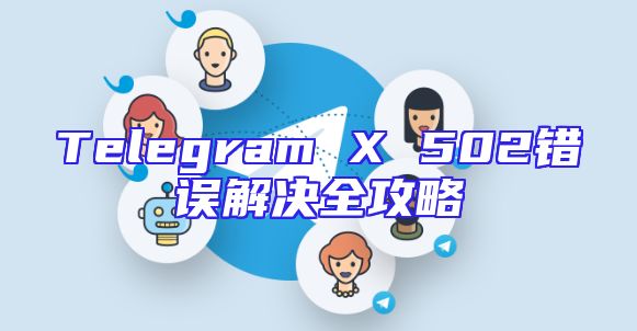 Telegram X 502错误解决全攻略