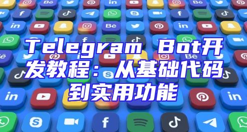 Telegram Bot开发教程：从基础代码到实用功能