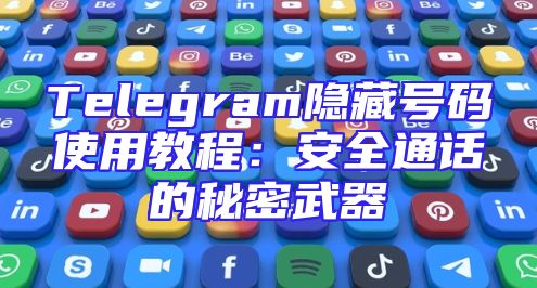 Telegram隐藏号码使用教程：安全通话的秘密武器