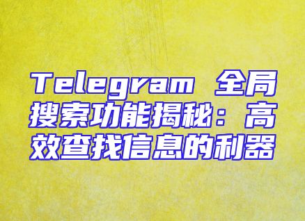 Telegram 全局搜索功能揭秘：高效查找信息的利器