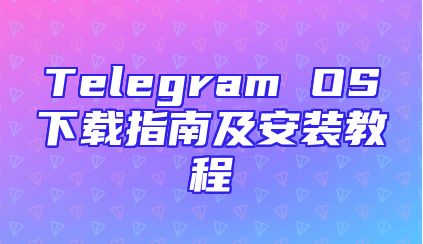 Telegram OS下载指南及安装教程