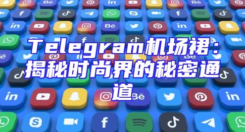 Telegram机场裙：揭秘时尚界的秘密通道