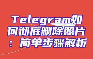 Telegram如何彻底删除照片：简单步骤解析