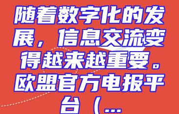 随着数字化的发展，信息交流变得越来越重要。欧盟官方电报平台（...