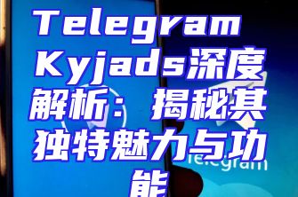 Telegram Kyjads深度解析：揭秘其独特魅力与功能
