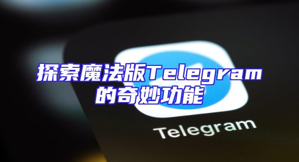 探索魔法版Telegram的奇妙功能