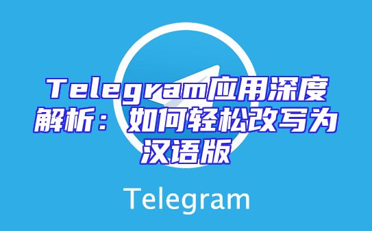 Telegram应用深度解析：如何轻松改写为汉语版