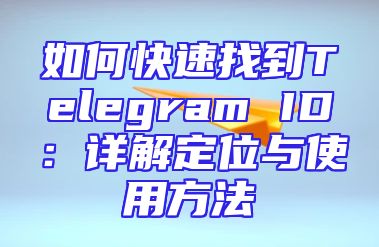 如何快速找到Telegram ID：详解定位与使用方法