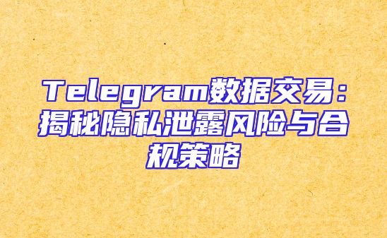 Telegram数据交易：揭秘隐私泄露风险与合规策略
