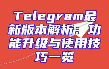 Telegram最新版本解析：功能升级与使用技巧一览