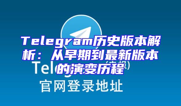 Telegram历史版本解析：从早期到最新版本的演变历程