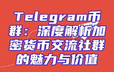 Telegram币群：深度解析加密货币交流社群的魅力与价值