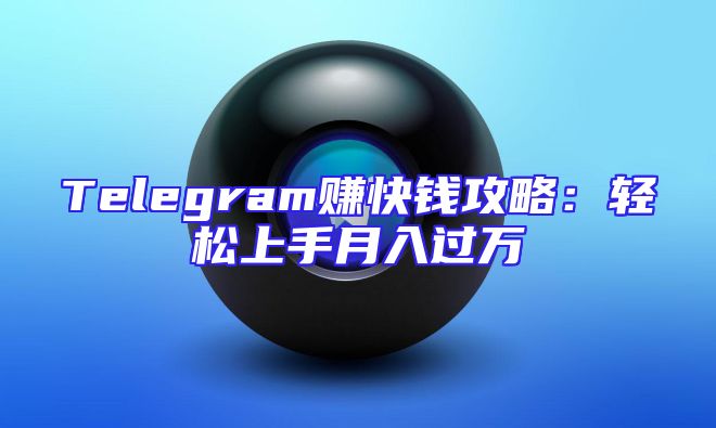 Telegram赚快钱攻略：轻松上手月入过万
