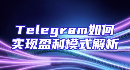 Telegram如何实现盈利模式解析