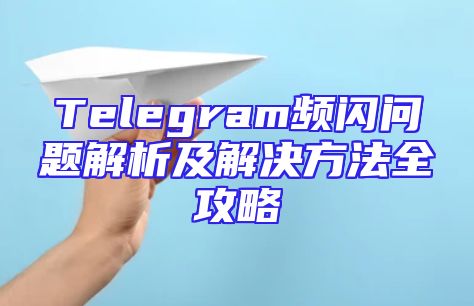 Telegram频闪问题解析及解决方法全攻略