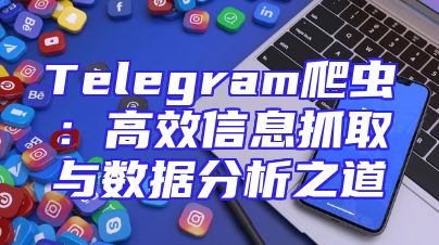 Telegram爬虫：高效信息抓取与数据分析之道