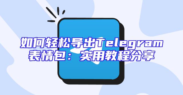 如何轻松导出Telegram表情包：实用教程分享