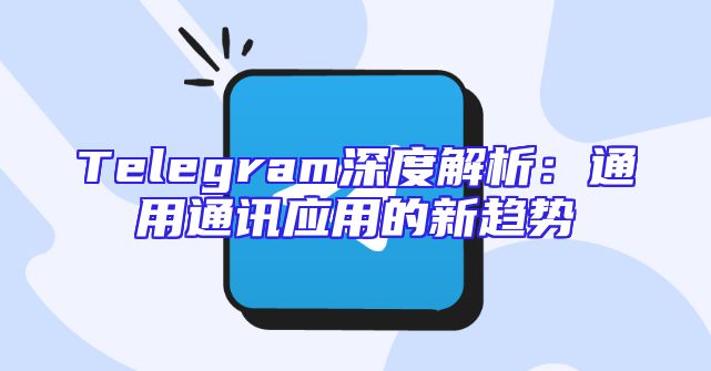 Telegram深度解析：通用通讯应用的新趋势