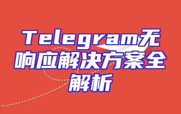 Telegram无响应解决方案全解析