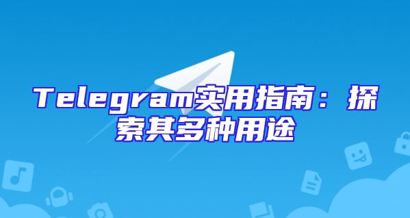 Telegram实用指南：探索其多种用途