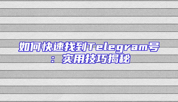 如何快速找到Telegram号：实用技巧揭秘