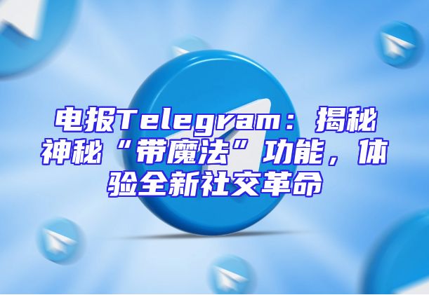 电报Telegram：揭秘神秘“带魔法”功能，体验全新社交革命