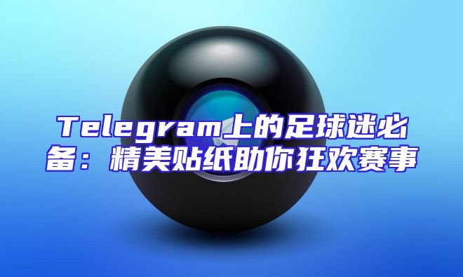 Telegram上的足球迷必备：精美贴纸助你狂欢赛事
