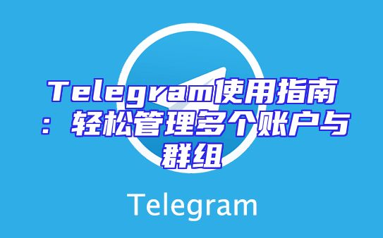 Telegram使用指南：轻松管理多个账户与群组