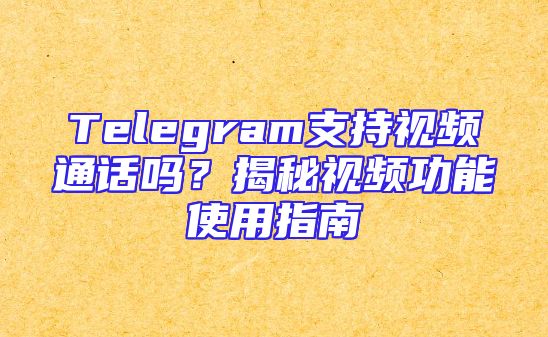 Telegram支持视频通话吗？揭秘视频功能使用指南