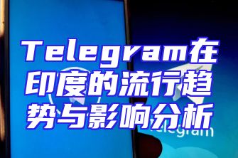 Telegram在印度的流行趋势与影响分析